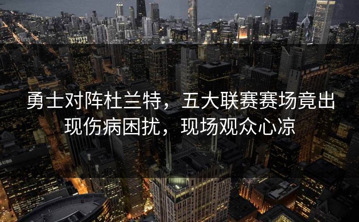勇士对阵杜兰特，五大联赛赛场竟出现伤病困扰，现场观众心凉