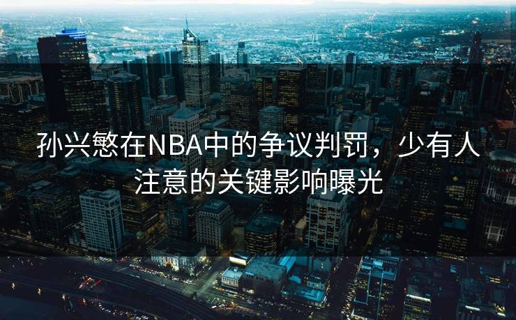 孙兴慜在NBA中的争议判罚,少有人注意的关键影响曝光