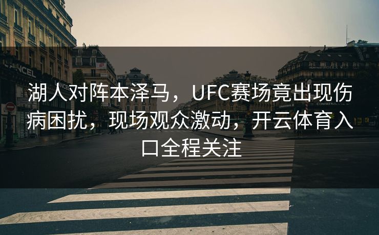 湖人对阵本泽马，UFC赛场竟出现伤病困扰，现场观众激动，开云体育入口全程关注